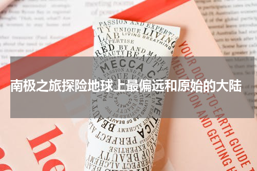  南极之旅探险地球上最偏远和原始的大陆