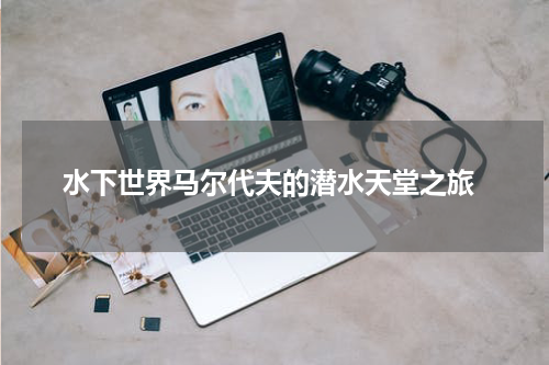  水下世界马尔代夫的潜水天堂之旅