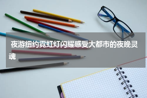  夜游纽约霓虹灯闪耀感受大都市的夜晚灵魂