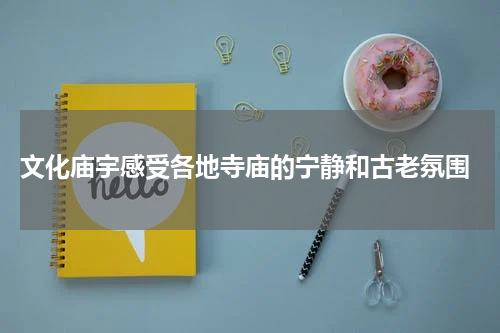  文化庙宇感受各地寺庙的宁静和古老氛围