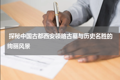  探秘中国古都西安领略古墓与历史名胜的绚丽风景