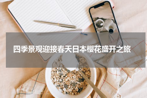  四季景观迎接春天日本樱花盛开之旅