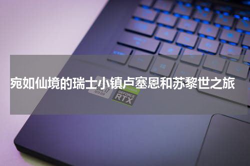  宛如仙境的瑞士小镇卢塞恩和苏黎世之旅
