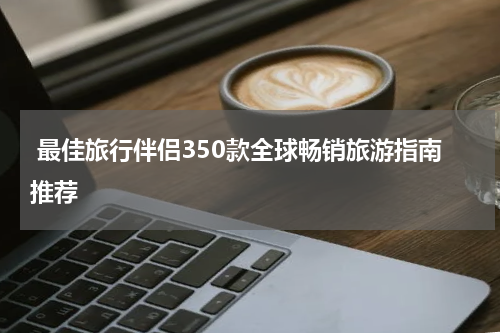  最佳旅行伴侣350款全球畅销旅游指南推荐