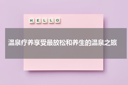  温泉疗养享受最放松和养生的温泉之旅