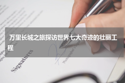  万里长城之旅探访世界七大奇迹的壮丽工程