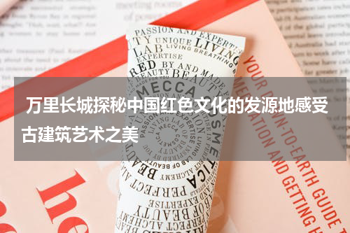  万里长城探秘中国红色文化的发源地感受古建筑艺术之美