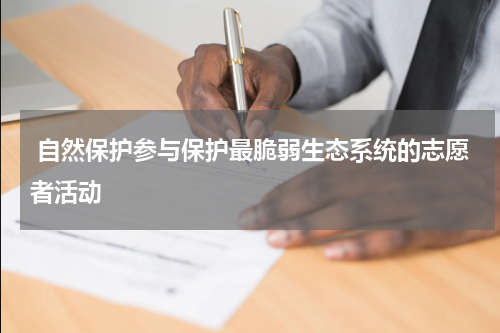  自然保护参与保护最脆弱生态系统的志愿者活动