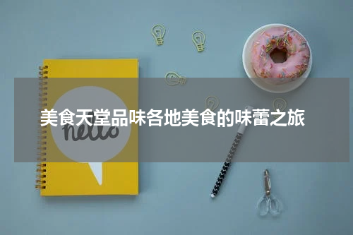 美食天堂品味各地美食的味蕾之旅