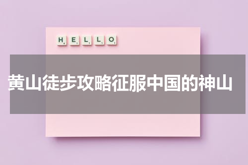  黄山徒步攻略征服中国的神山