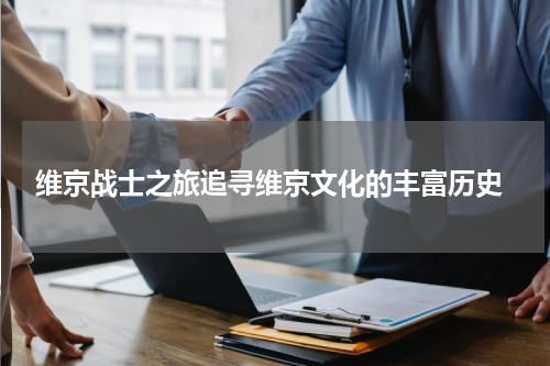  维京战士之旅追寻维京文化的丰富历史