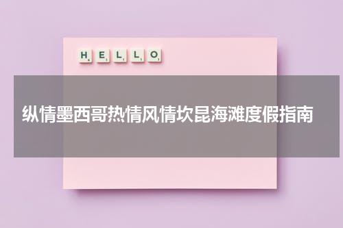  纵情墨西哥热情风情坎昆海滩度假指南