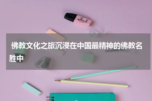  佛教文化之旅沉浸在中国最精神的佛教名胜中