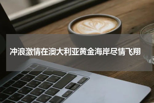  冲浪激情在澳大利亚黄金海岸尽情飞翔