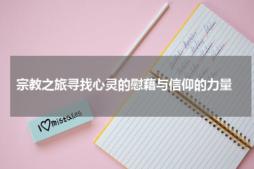  宗教之旅寻找心灵的慰藉与信仰的力量