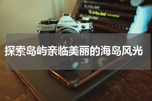 探索岛屿亲临美丽的海岛风光