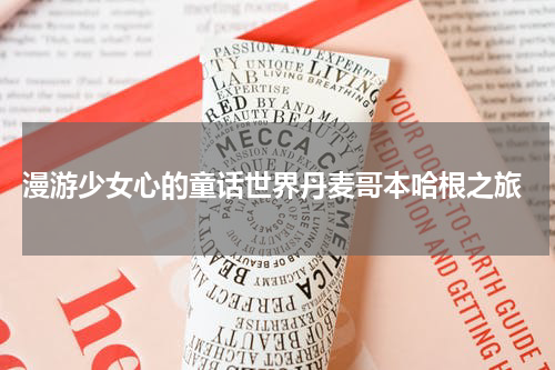  漫游少女心的童话世界丹麦哥本哈根之旅