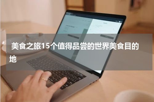  美食之旅15个值得品尝的世界美食目的地