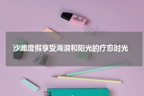  沙滩度假享受海浪和阳光的疗愈时光
