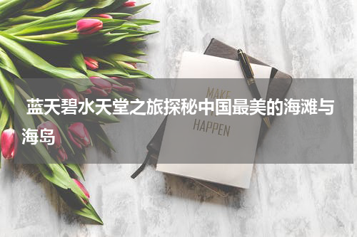  蓝天碧水天堂之旅探秘中国最美的海滩与海岛