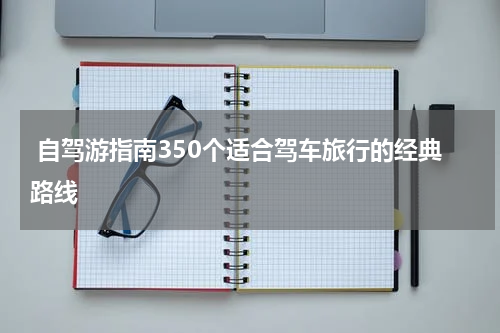  自驾游指南350个适合驾车旅行的经典路线
