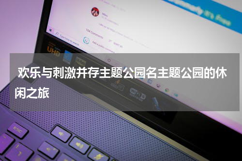  欢乐与刺激并存主题公园名主题公园的休闲之旅