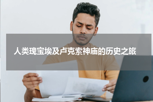  人类瑰宝埃及卢克索神庙的历史之旅