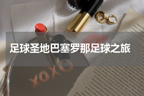  足球圣地巴塞罗那足球之旅