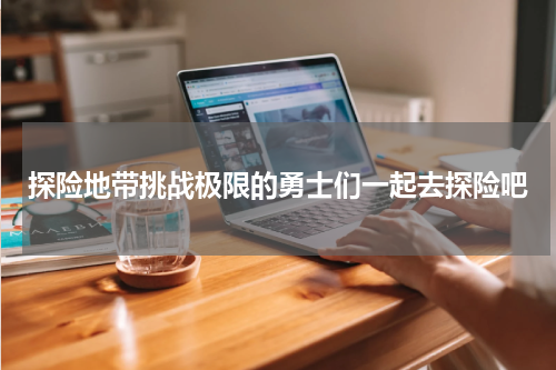 探险地带挑战极限的勇士们一起去探险吧