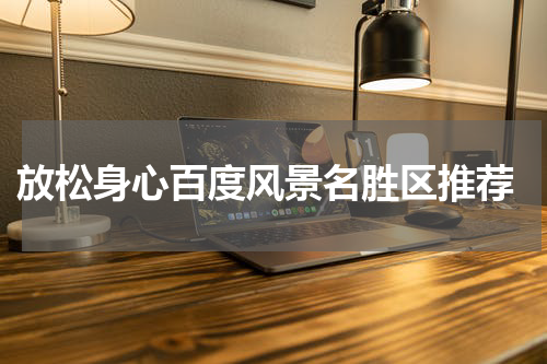  放松身心百度风景名胜区推荐