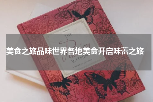  美食之旅品味世界各地美食开启味蕾之旅