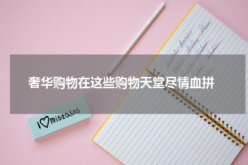  奢华购物在这些购物天堂尽情血拼