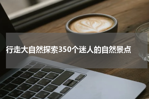  行走大自然探索350个迷人的自然景点