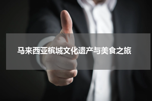  马来西亚槟城文化遗产与美食之旅
