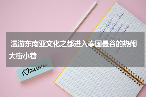  漫游东南亚文化之都进入泰国曼谷的热闹大街小巷