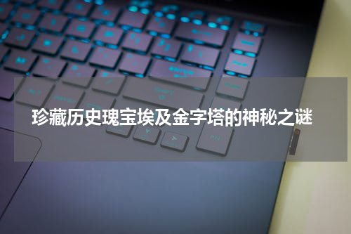  珍藏历史瑰宝埃及金字塔的神秘之谜