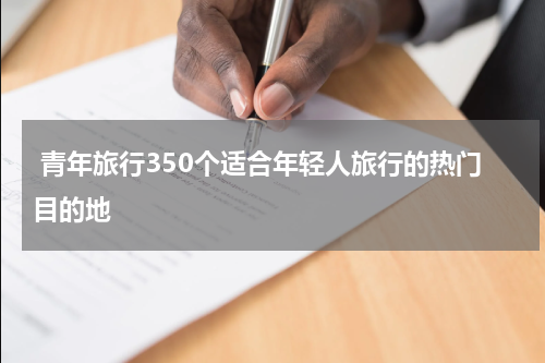  青年旅行350个适合年轻人旅行的热门目的地