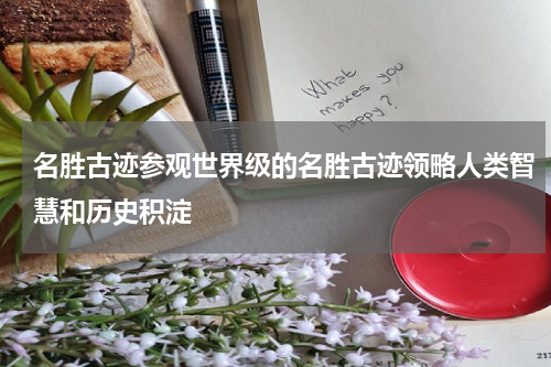 名胜古迹参观世界级的名胜古迹领略人类智慧和历史积淀