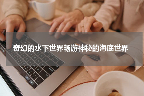  奇幻的水下世界畅游神秘的海底世界