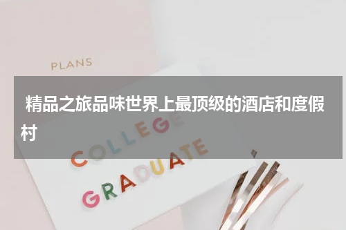 精品之旅品味世界上最顶级的酒店和度假村