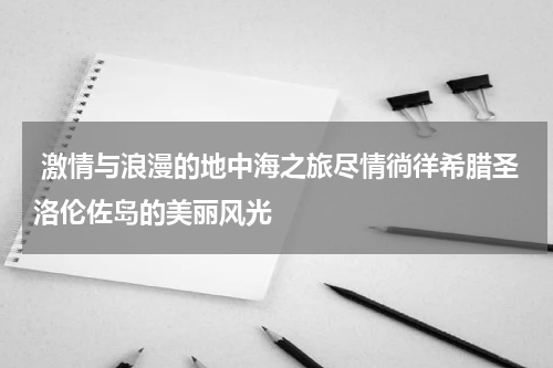  激情与浪漫的地中海之旅尽情徜徉希腊圣洛伦佐岛的美丽风光