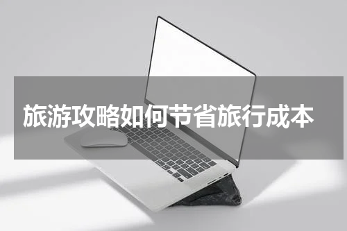  旅游攻略如何节省旅行成本