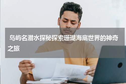  岛屿名潜水探秘探索珊瑚海底世界的神奇之旅