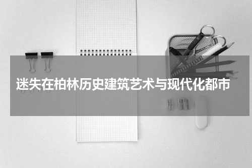  迷失在柏林历史建筑艺术与现代化都市