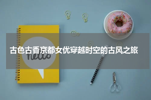  古色古香京都女优穿越时空的古风之旅