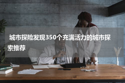  城市探险发现350个充满活力的城市探索推荐