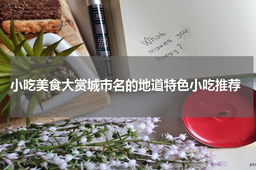  小吃美食大赏城市名的地道特色小吃推荐