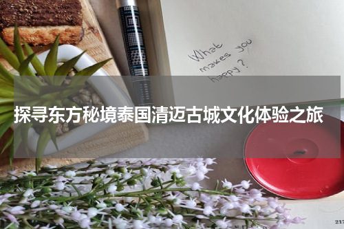  探寻东方秘境泰国清迈古城文化体验之旅