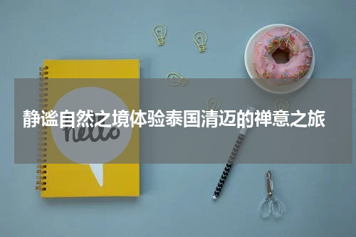  静谧自然之境体验泰国清迈的禅意之旅