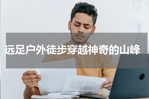  远足户外徒步穿越神奇的山峰